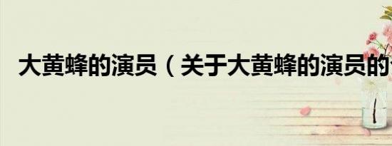 大黄蜂的演员（关于大黄蜂的演员的介绍）