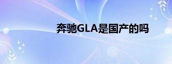 奔驰GLA是国产的吗
