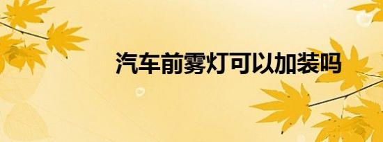 汽车前雾灯可以加装吗
