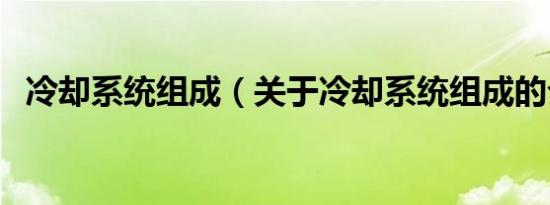 冷却系统组成（关于冷却系统组成的介绍）
