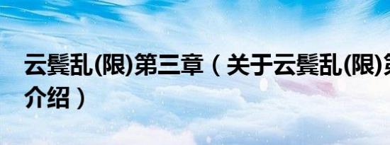 云鬓乱(限)第三章（关于云鬓乱(限)第三章的介绍）