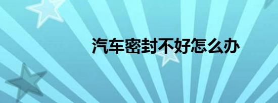 汽车密封不好怎么办