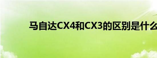 马自达CX4和CX3的区别是什么