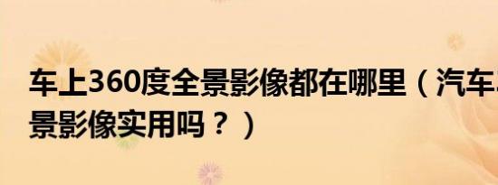 车上360度全景影像都在哪里（汽车360度全景影像实用吗？）