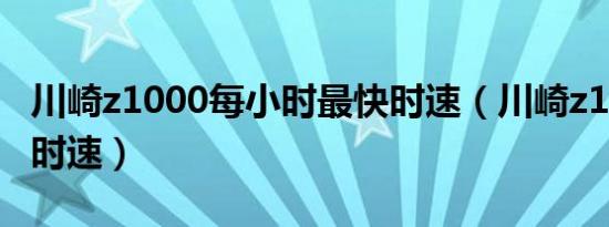 川崎z1000每小时最快时速（川崎z1000最高时速）