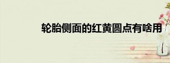 轮胎侧面的红黄圆点有啥用