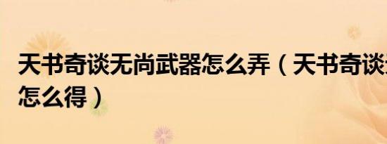 天书奇谈无尚武器怎么弄（天书奇谈无尚武器怎么得）