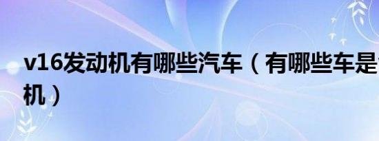 v16发动机有哪些汽车（有哪些车是v16发动机）