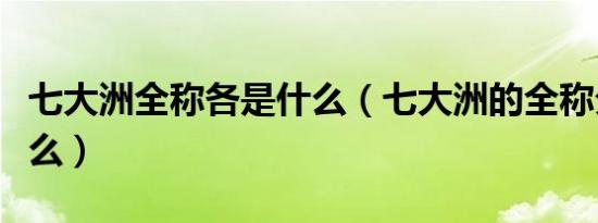 七大洲全称各是什么（七大洲的全称分别是什么）
