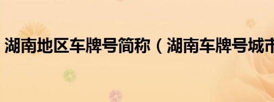 湖南地区车牌号简称（湖南车牌号城市代号）
