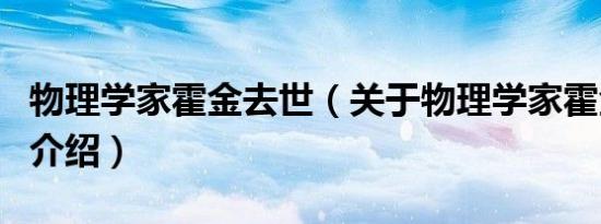物理学家霍金去世（关于物理学家霍金去世的介绍）