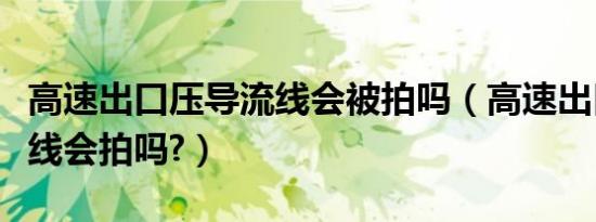 高速出口压导流线会被拍吗（高速出口压导流线会拍吗?）