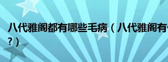 八代雅阁都有哪些毛病（八代雅阁有什么通病?）