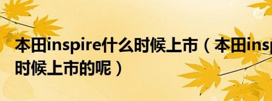 本田inspire什么时候上市（本田inspire什么时候上市的呢）