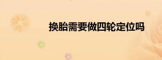 换胎需要做四轮定位吗