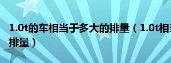 1.0t的车相当于多大的排量（1.0t相当于多大排量）