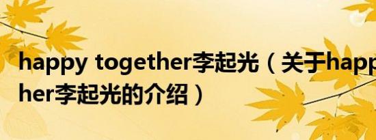 happy together李起光（关于happy together李起光的介绍）