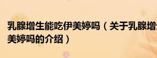 乳腺增生能吃伊美婷吗（关于乳腺增生能吃伊美婷吗的介绍）