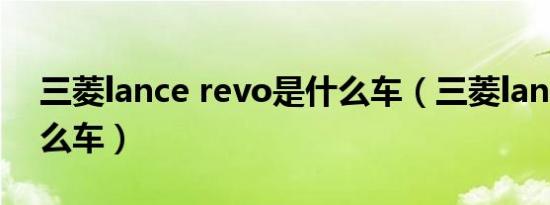 三菱lance revo是什么车（三菱lancer是什么车）