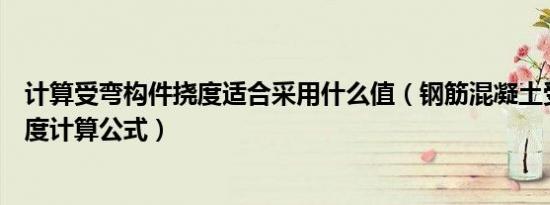 计算受弯构件挠度适合采用什么值（钢筋混凝土受弯构件挠度计算公式）