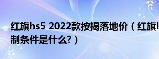 红旗hs5 2022款按揭落地价（红旗l5购车限制条件是什么?）