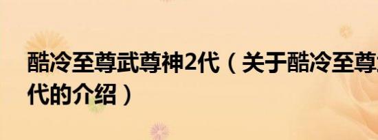酷冷至尊武尊神2代（关于酷冷至尊武尊神2代的介绍）