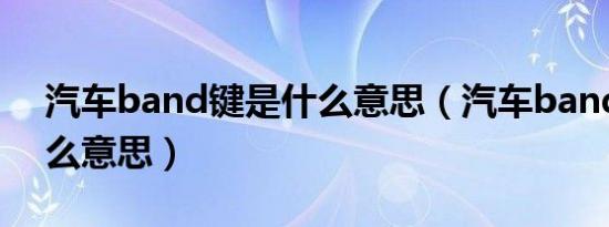 汽车band键是什么意思（汽车band键是什么意思）
