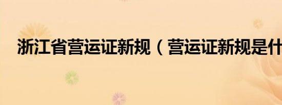 浙江省营运证新规（营运证新规是什么?）