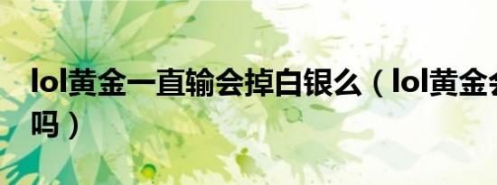 lol黄金一直输会掉白银么（lol黄金会掉白银吗）