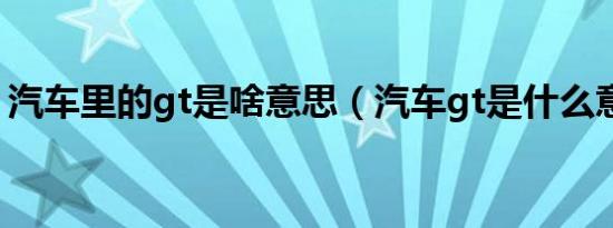 汽车里的gt是啥意思（汽车gt是什么意思啊）