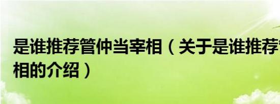 是谁推荐管仲当宰相（关于是谁推荐管仲当宰相的介绍）