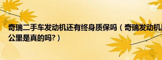 奇瑞二手车发动机还有终身质保吗（奇瑞发动机质保100万公里是真的吗?）