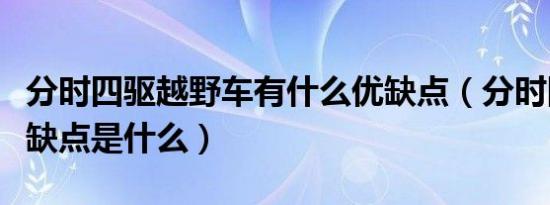分时四驱越野车有什么优缺点（分时四驱的优缺点是什么）
