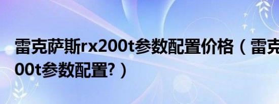 雷克萨斯rx200t参数配置价格（雷克萨斯rx200t参数配置?）
