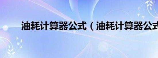 油耗计算器公式（油耗计算器公式）