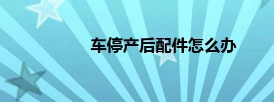 车停产后配件怎么办