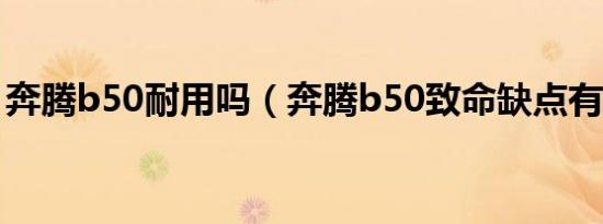 奔腾b50耐用吗（奔腾b50致命缺点有哪些?）