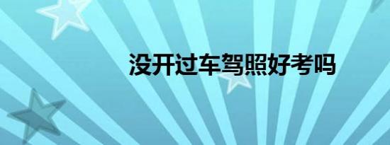 没开过车驾照好考吗