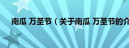 南瓜 万圣节（关于南瓜 万圣节的介绍）