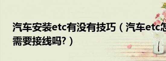 汽车安装etc有没有技巧（汽车etc怎么安装需要接线吗?）