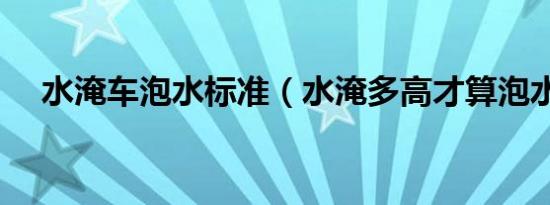 水淹车泡水标准（水淹多高才算泡水车）