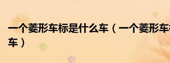 一个菱形车标是什么车（一个菱形车标是什么车）