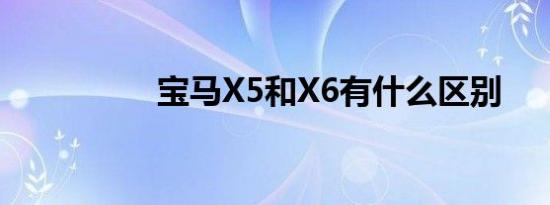 宝马X5和X6有什么区别