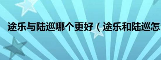 途乐与陆巡哪个更好（途乐和陆巡怎么选）