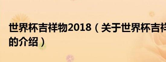 世界杯吉祥物2018（关于世界杯吉祥物2018的介绍）
