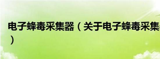 电子蜂毒采集器（关于电子蜂毒采集器的介绍）