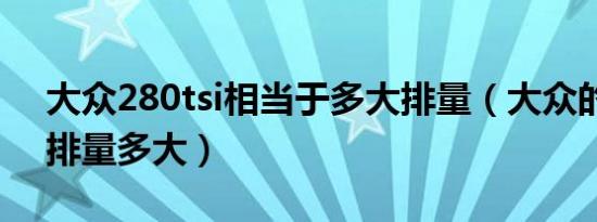 大众280tsi相当于多大排量（大众的280tsi排量多大）