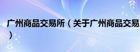 广州商品交易所（关于广州商品交易所的介绍）