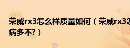荣威rx3怎么样质量如何（荣威rx3怎么样毛病多不?）