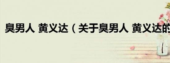 臭男人 黄义达（关于臭男人 黄义达的介绍）